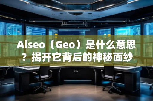 Aiseo（Geo）是什么意思？揭開它背后的神秘面紗