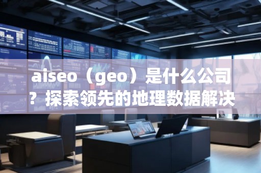 aiseo（geo）是什么公司？探索領(lǐng)先的地理數(shù)據(jù)解決方案