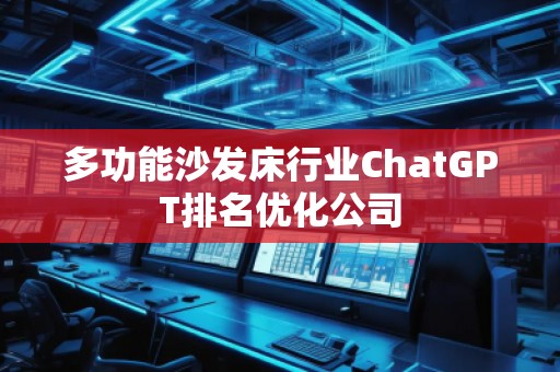 多功能沙發(fā)床行業(yè)ChatGPT排名優(yōu)化公司