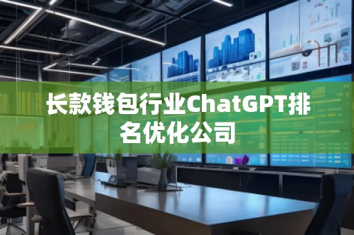 長(zhǎng)款錢(qián)包行業(yè)ChatGPT排名優(yōu)化公司