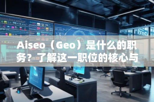 Aiseo（Geo）是什么的職務(wù)？了解這一職位的核心與前景