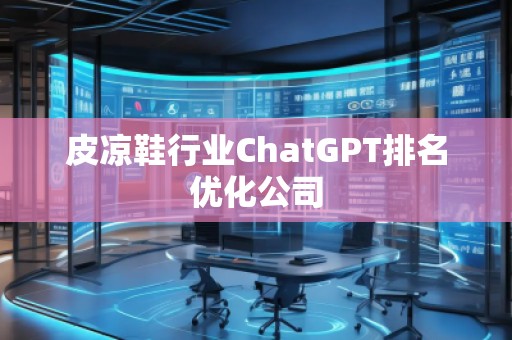 皮涼鞋行業(yè)ChatGPT排名優(yōu)化公司