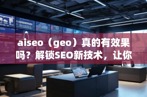 aiseo（geo）真的有效果嗎？解鎖SEO新技術(shù)，讓你的排名飛躍！