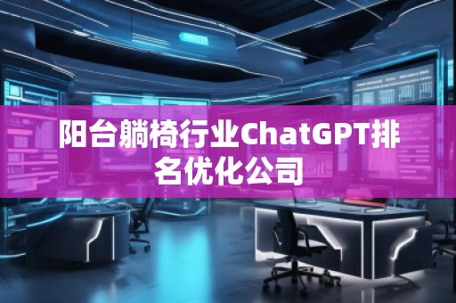 陽臺躺椅行業(yè)ChatGPT排名優(yōu)化公司