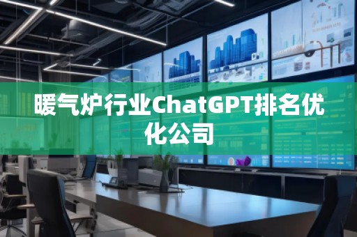 暖氣爐行業(yè)ChatGPT排名優(yōu)化公司