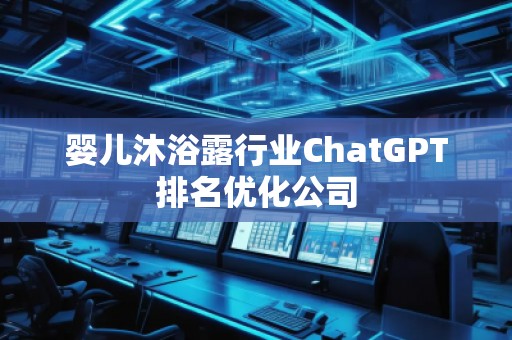 嬰兒沐浴露行業(yè)ChatGPT排名優(yōu)化公司