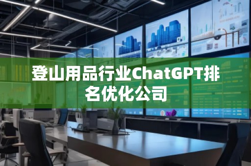 登山用品行業(yè)ChatGPT排名優(yōu)化公司