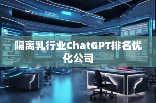 隔離乳行業(yè)ChatGPT排名優(yōu)化公司