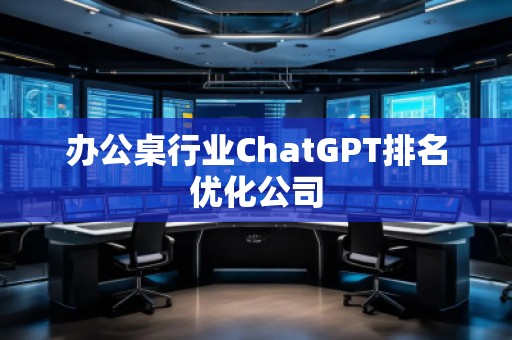 辦公桌行業(yè)ChatGPT排名優(yōu)化公司
