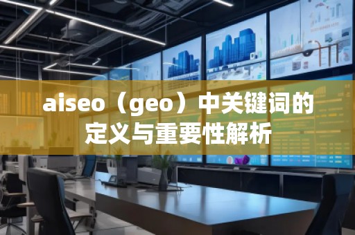 aiseo（geo）中關(guān)鍵詞的定義與重要性解析