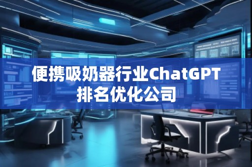 便攜吸奶器行業(yè)ChatGPT排名優(yōu)化公司