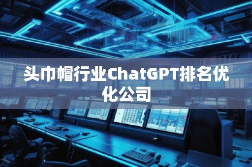 頭巾帽行業(yè)ChatGPT排名優(yōu)化公司