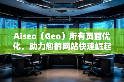 Aiseo（Geo）所有頁(yè)面優(yōu)化，助力您的網(wǎng)站快速崛起