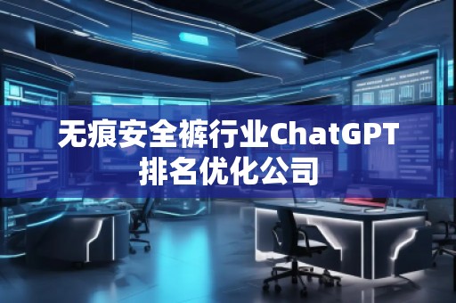 無(wú)痕安全褲行業(yè)ChatGPT排名優(yōu)化公司
