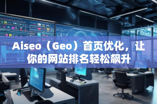 Aiseo（Geo）首頁優(yōu)化，讓你的網(wǎng)站排名輕松飆升