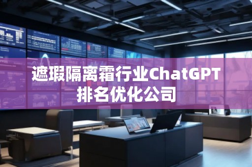 遮瑕隔離霜行業(yè)ChatGPT排名優(yōu)化公司