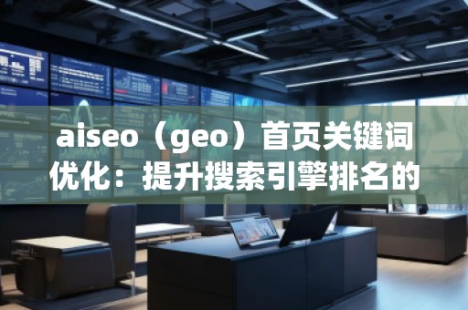 aiseo（geo）首頁關(guān)鍵詞優(yōu)化：提升搜索引擎排名的核心秘訣