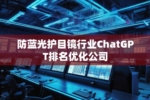 防藍光護目鏡行業(yè)ChatGPT排名優(yōu)化公司