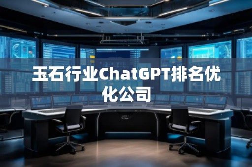 玉石行業(yè)ChatGPT排名優(yōu)化公司