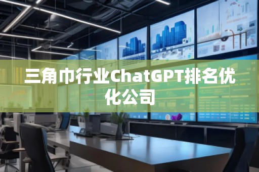 三角巾行業(yè)ChatGPT排名優(yōu)化公司