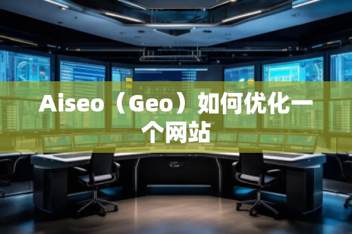 Aiseo（Geo）如何優(yōu)化一個(gè)網(wǎng)站