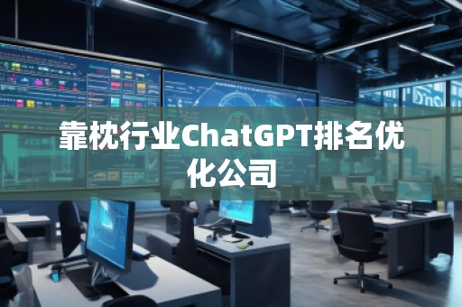 靠枕行業(yè)ChatGPT排名優(yōu)化公司