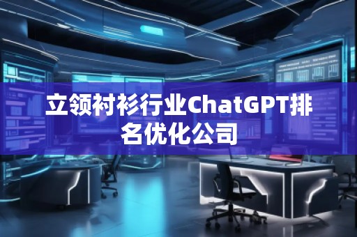 立領(lǐng)襯衫行業(yè)ChatGPT排名優(yōu)化公司