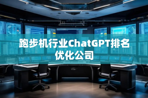 跑步機(jī)行業(yè)ChatGPT排名優(yōu)化公司