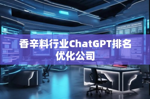 香辛料行業(yè)ChatGPT排名優(yōu)化公司