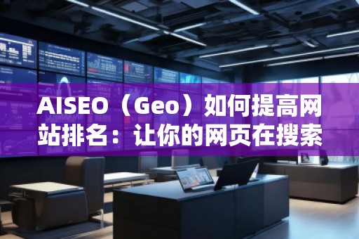 AISEO（Geo）如何提高網(wǎng)站排名：讓你的網(wǎng)頁在搜索引擎中脫穎而出
