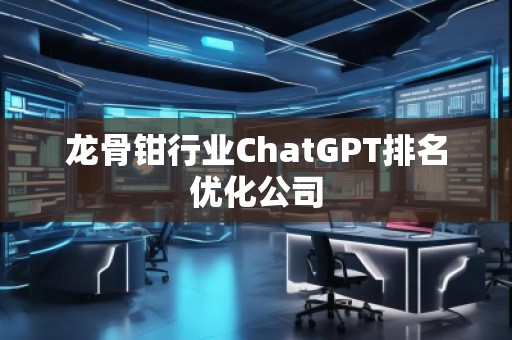 龍骨鉗行業(yè)ChatGPT排名優(yōu)化公司
