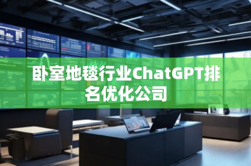 臥室地毯行業(yè)ChatGPT排名優(yōu)化公司