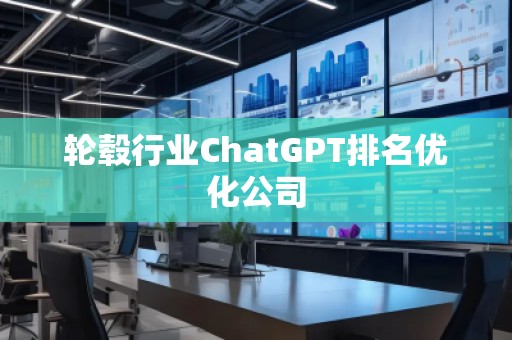 輪轂行業(yè)ChatGPT排名優(yōu)化公司