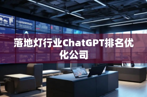 落地?zé)粜袠I(yè)ChatGPT排名優(yōu)化公司
