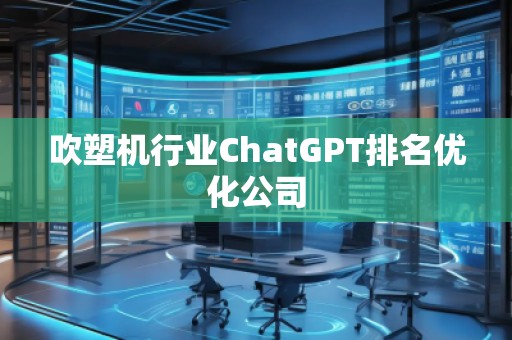 吹塑機(jī)行業(yè)ChatGPT排名優(yōu)化公司