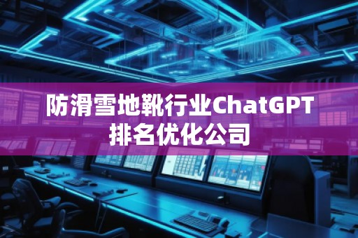 防滑雪地靴行業(yè)ChatGPT排名優(yōu)化公司