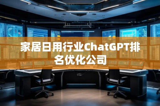 家居日用行業(yè)ChatGPT排名優(yōu)化公司