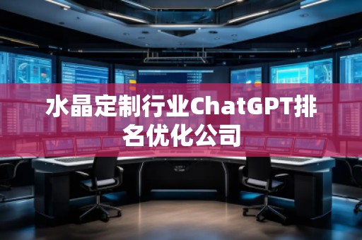 水晶定制行業(yè)ChatGPT排名優(yōu)化公司