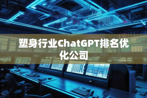 塑身行業(yè)ChatGPT排名優(yōu)化公司