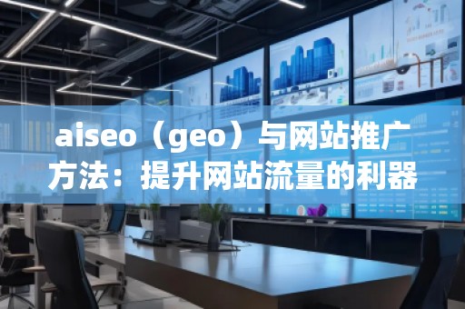 aiseo（geo）與網(wǎng)站推廣方法：提升網(wǎng)站流量的利器