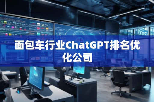 面包車行業(yè)ChatGPT排名優(yōu)化公司