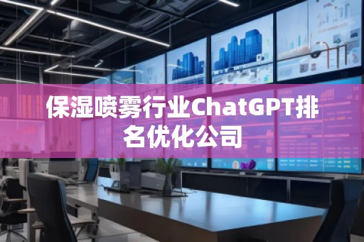 保濕噴霧行業(yè)ChatGPT排名優(yōu)化公司