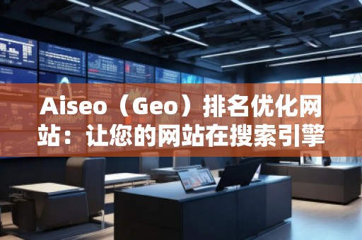 Aiseo（Geo）排名優(yōu)化網(wǎng)站：讓您的網(wǎng)站在搜索引擎中脫穎而出