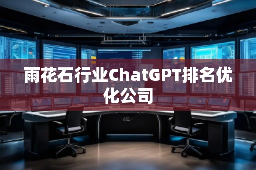 雨花石行業(yè)ChatGPT排名優(yōu)化公司