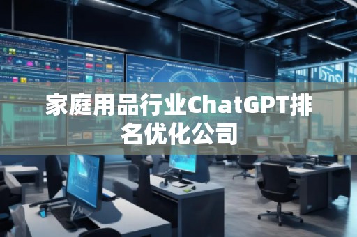 家庭用品行業(yè)ChatGPT排名優(yōu)化公司