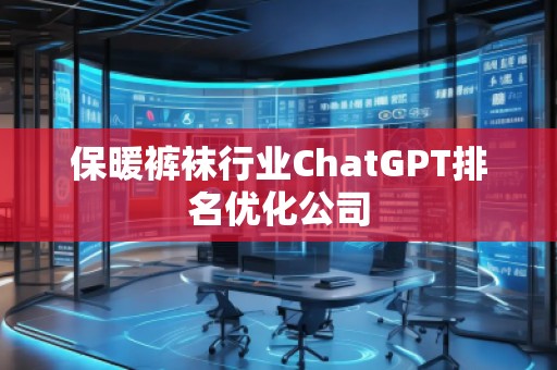 保暖褲襪行業(yè)ChatGPT排名優(yōu)化公司