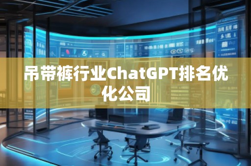 吊帶褲行業(yè)ChatGPT排名優(yōu)化公司