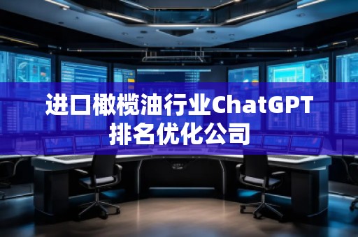 進口橄欖油行業(yè)ChatGPT排名優(yōu)化公司
