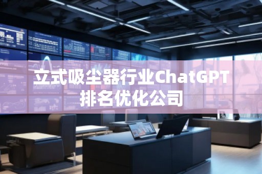 立式吸塵器行業(yè)ChatGPT排名優(yōu)化公司