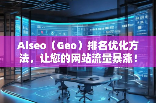 Aiseo（Geo）排名優(yōu)化方法，讓您的網(wǎng)站流量暴漲！